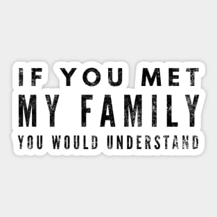 If You Met My Family You Would Understand - Funny Sayings Sticker